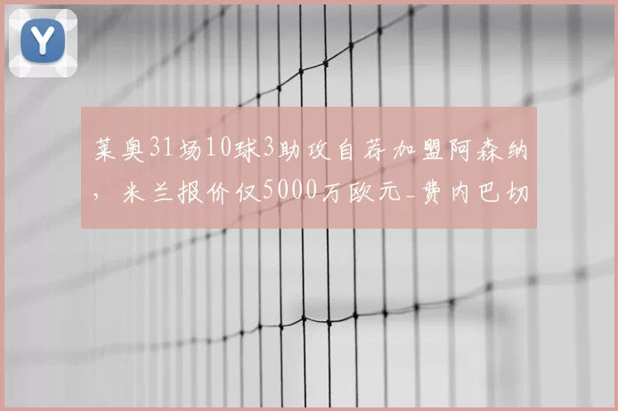 莱奥31场10球3助攻自荐加盟阿森纳，米兰报价仅5000万欧元_费内巴切_曼联_意甲