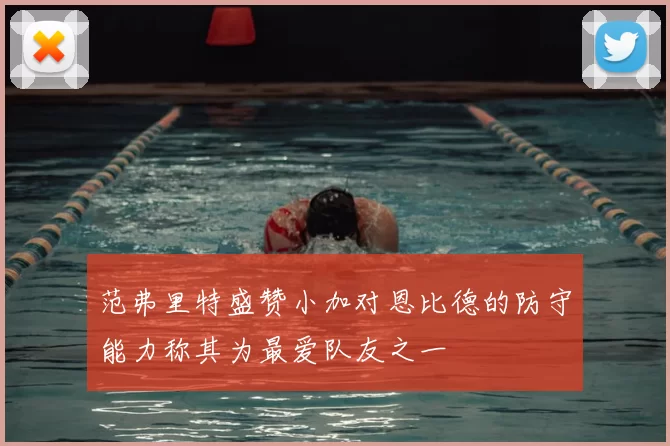 范弗里特盛赞小加对恩比德的防守能力称其为最爱队友之一
