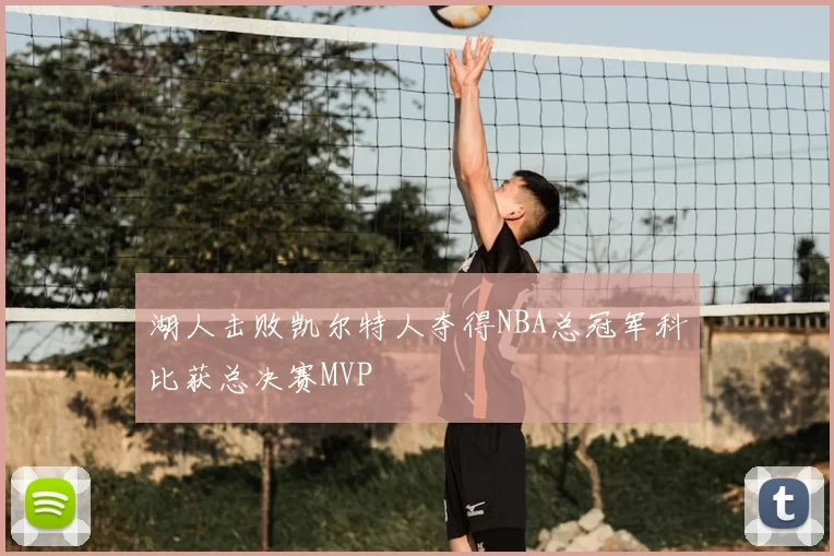 湖人击败凯尔特人夺得NBA总冠军科比获总决赛MVP