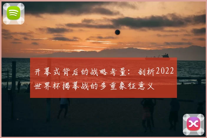 开幕式背后的战略考量：剖析2022世界杯揭幕战的多重象征意义