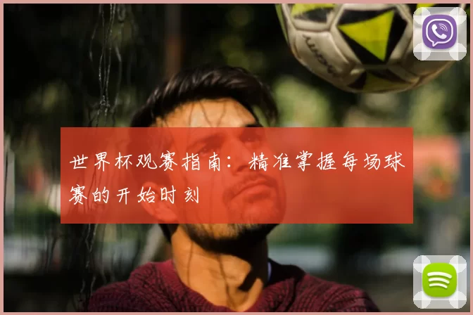 世界杯观赛指南:精准掌握每场球赛的开始时刻