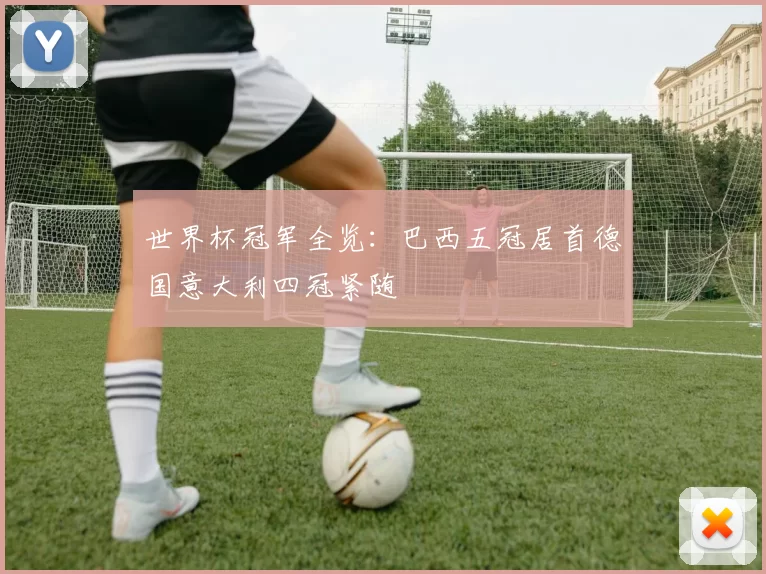 世界杯冠军全览：巴西五冠居首德国意大利四冠紧随