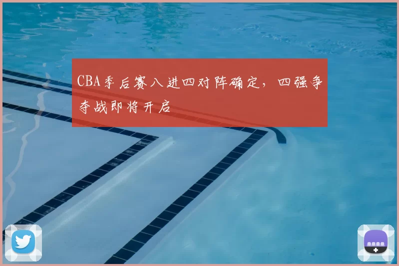 CBA季后赛八进四对阵确定，四强争夺战即将开启