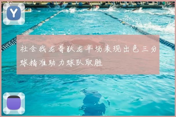 社会我龙哥狄龙半场表现出色三分球精准助力球队取胜