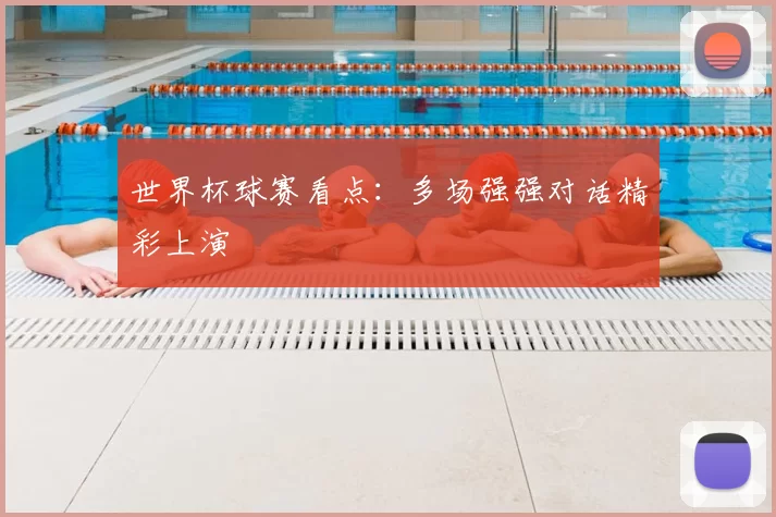 世界杯球赛看点:多场强强对话精彩上演