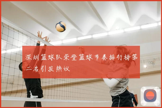 深圳篮球队荣登篮球节奏排行榜第二名引发热议