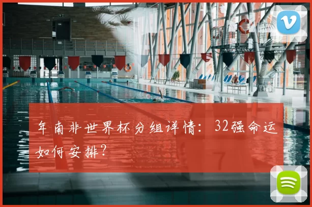 年南非世界杯分组详情：32强命运如何安排？