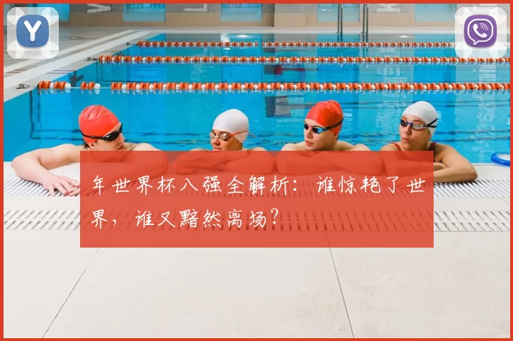 年世界杯八强全解析：谁惊艳了世界，谁又黯然离场？