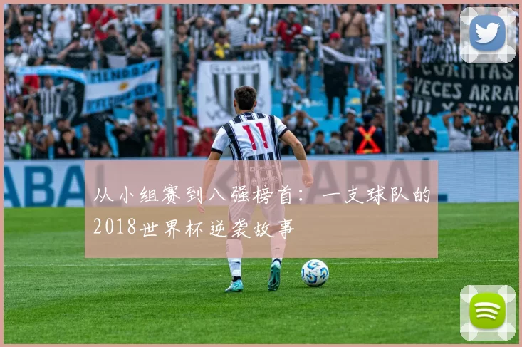从小组赛到八强榜首：一支球队的2018世界杯逆袭故事