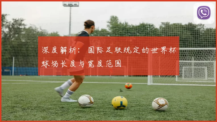 深度解析：国际足联规定的世界杯球场长度与宽度范围