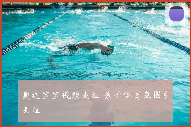 奥运宝宝视频走红 亲子体育氛围引关注