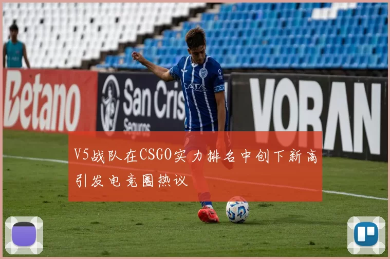 V5战队在CSGO实力排名中创下新高引发电竞圈热议