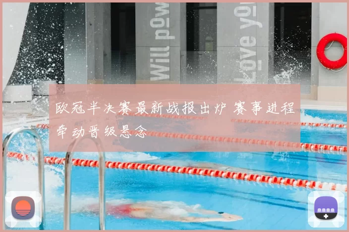 欧冠半决赛最新战报出炉 赛事进程牵动晋级悬念