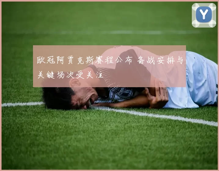 欧冠阿贾克斯赛程公布 备战安排与关键场次受关注
