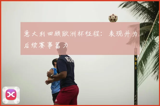 意大利回顾欧洲杯征程：表现并为后续赛事蓄力