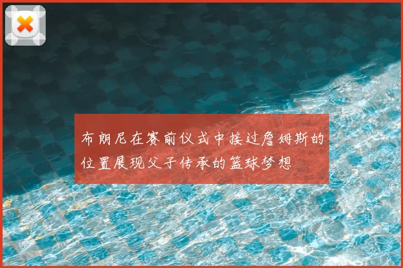 布朗尼在赛前仪式中接过詹姆斯的位置展现父子传承的篮球梦想