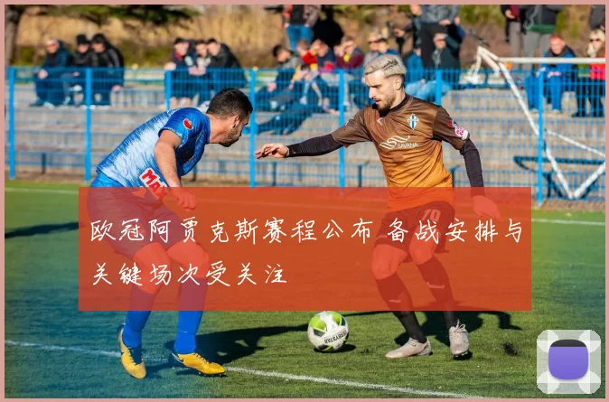 欧冠阿贾克斯赛程公布 备战安排与关键场次受关注