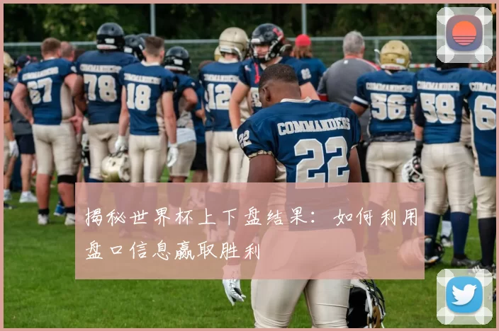 揭秘世界杯上下盘结果：如何利用盘口信息赢取胜利