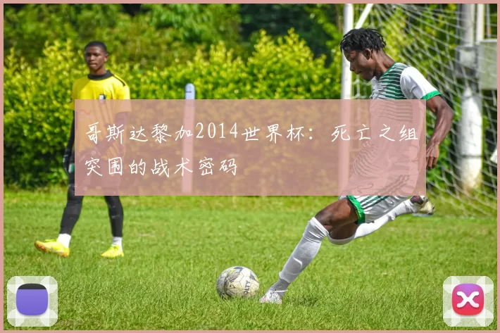 哥斯达黎加2014世界杯：死亡之组突围的战术密码