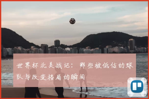 世界杯北美战记：那些被低估的球队与改变格局的瞬间