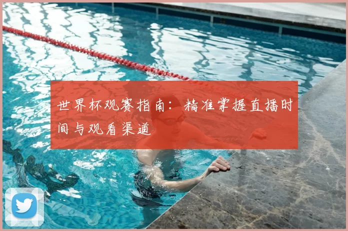世界杯观赛指南：精准掌握直播时间与观看渠道