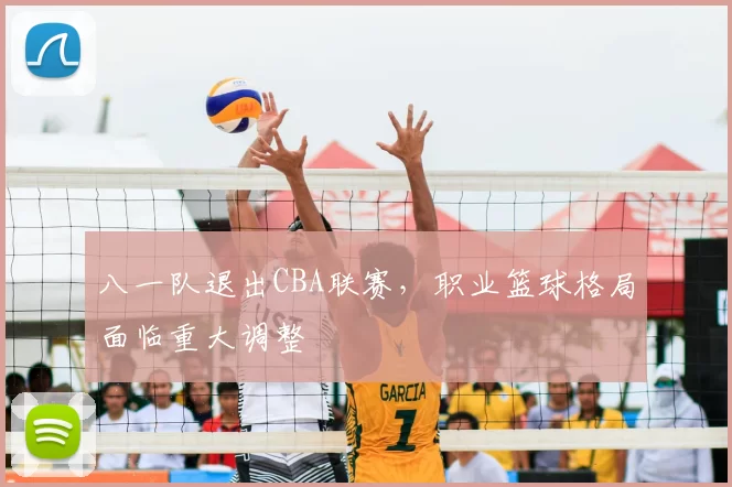 八一队退出CBA联赛，职业篮球格局面临重大调整