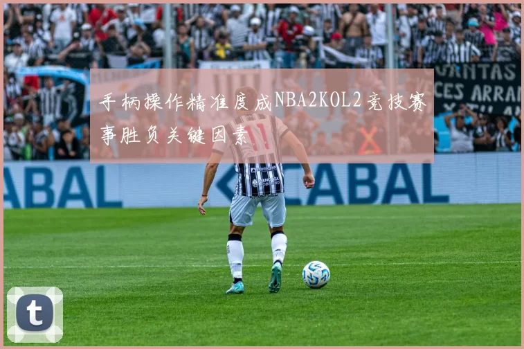 手柄操作精准度成NBA2KOL2竞技赛事胜负关键因素