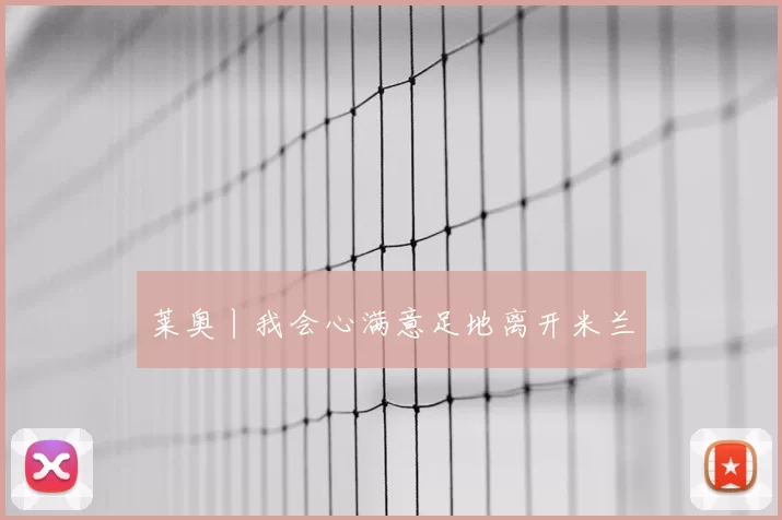 莱奥丨我会心满意足地离开米兰