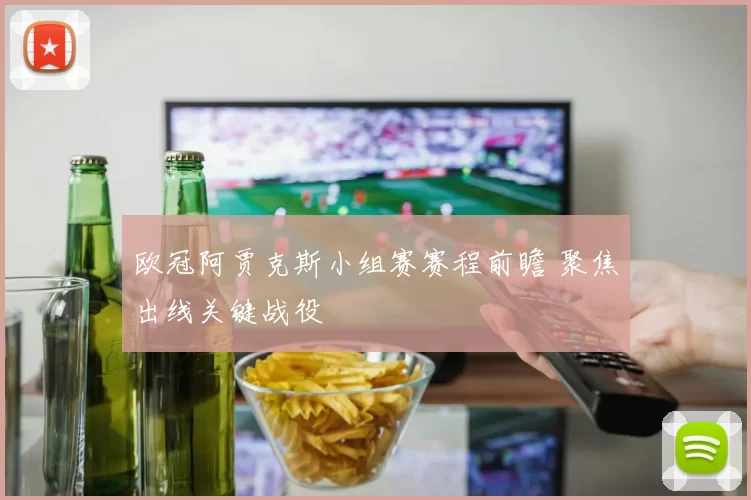 欧冠阿贾克斯小组赛赛程前瞻 聚焦出线关键战役