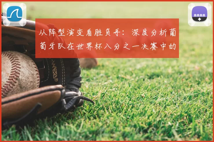 从阵型演变看胜负手:深度分析葡萄牙队在世界杯八分之一决赛中的战略选择