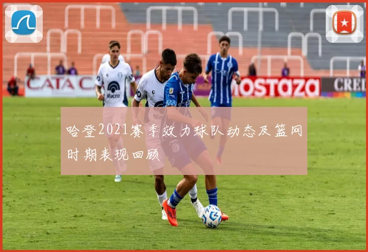 哈登2021赛季效力球队动态及篮网时期表现回顾