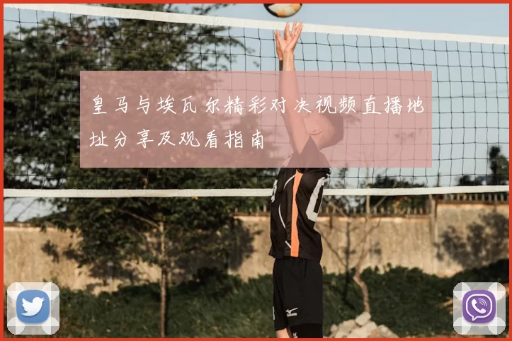 皇马与埃瓦尔精彩对决视频直播地址分享及观看指南