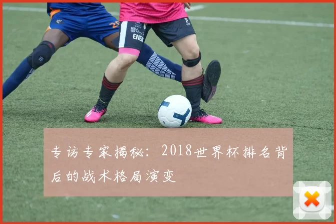专访专家揭秘：2018世界杯排名背后的战术格局演变