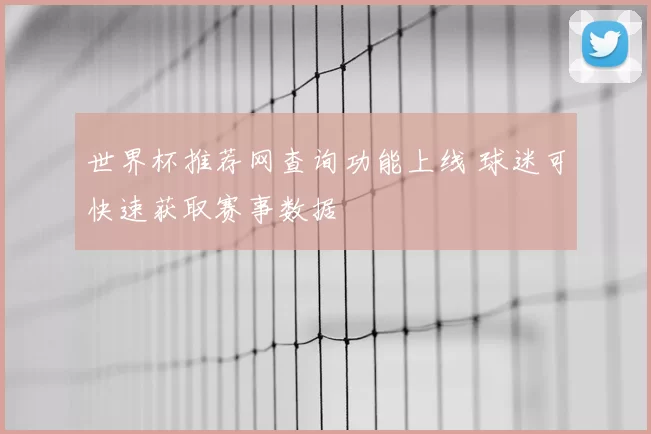 世界杯推荐网查询功能上线 球迷可快速获取赛事数据