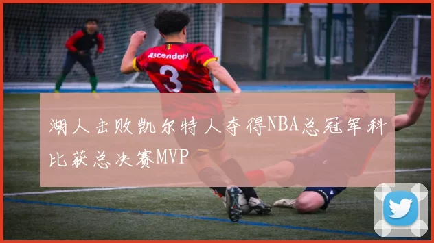 湖人击败凯尔特人夺得NBA总冠军科比获总决赛MVP