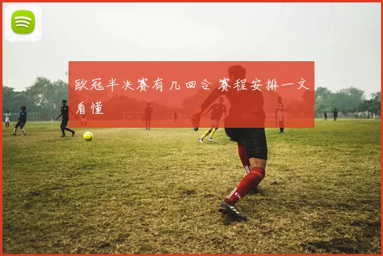 欧冠半决赛有几回合 赛程安排一文看懂