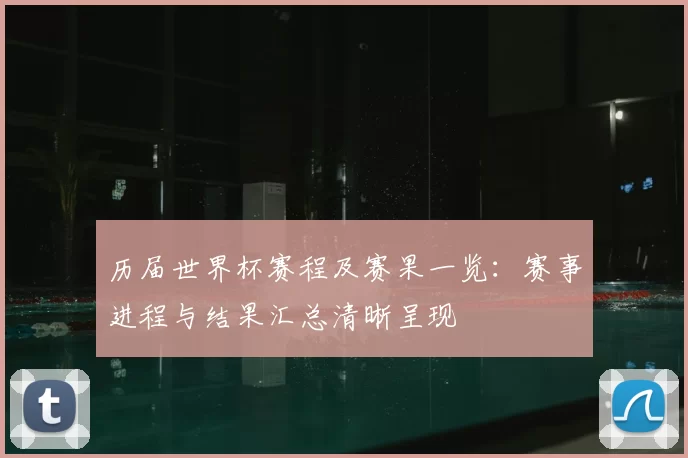 历届世界杯赛程及赛果一览：赛事进程与结果汇总清晰呈现