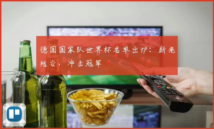 德国国家队世界杯名单出炉：新老结合，冲击冠军