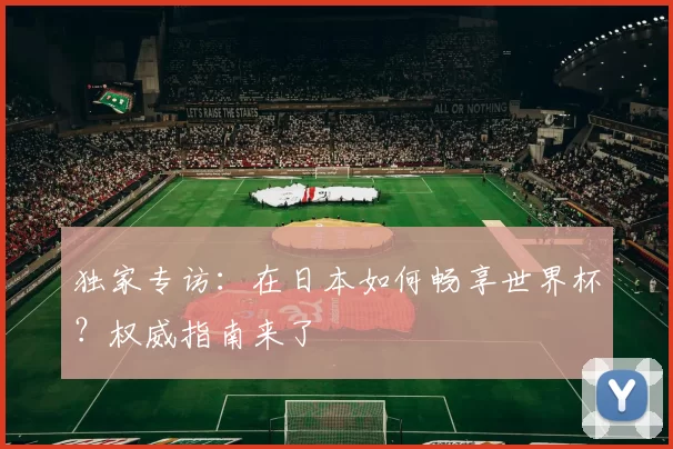 独家专访：在日本如何畅享世界杯？权威指南来了