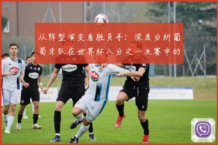 从阵型演变看胜负手：深度分析葡萄牙队在世界杯八分之一决赛中的战略选择