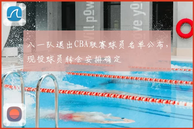 八一队退出CBA联赛球员名单公布,现役球员转会安排确定