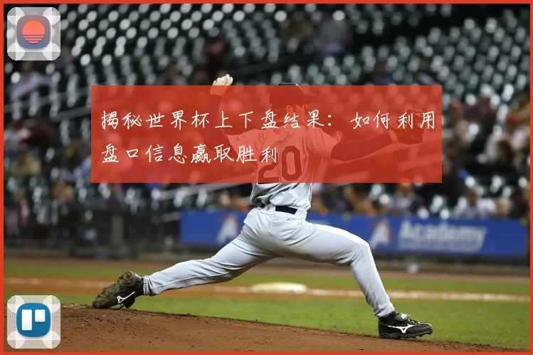 揭秘世界杯上下盘结果：如何利用盘口信息赢取胜利