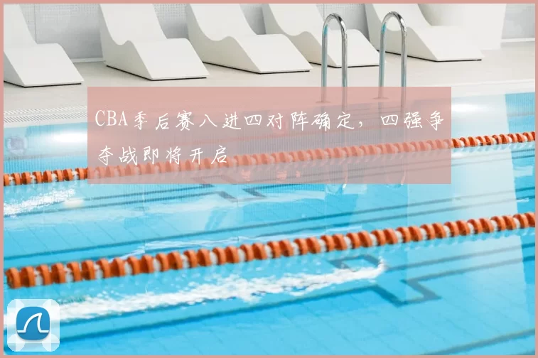CBA季后赛八进四对阵确定，四强争夺战即将开启