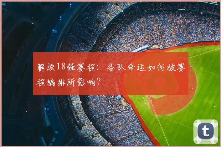 解读18强赛程:各队命运如何被赛程编排所影响?