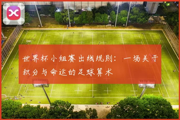 世界杯小组赛出线规则:一场关于积分与命运的足球算术