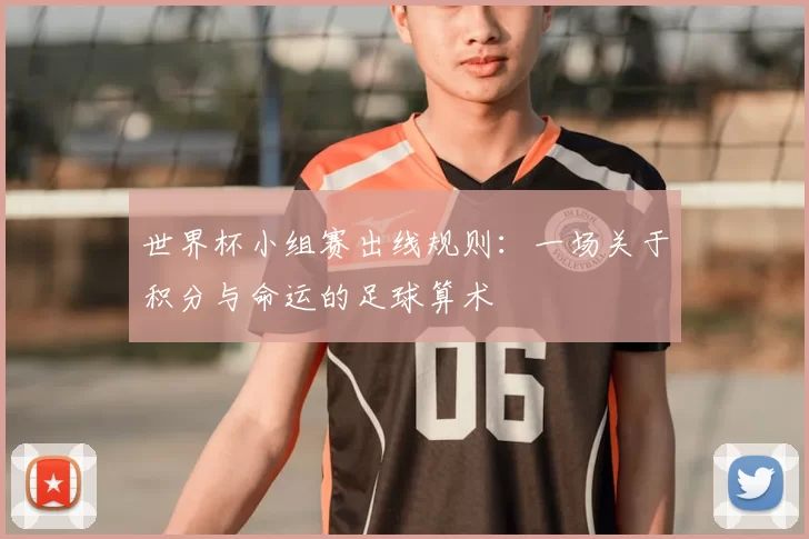 世界杯小组赛出线规则：一场关于积分与命运的足球算术