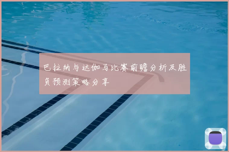 巴拉纳与达伽马比赛前瞻分析及胜负预测策略分享