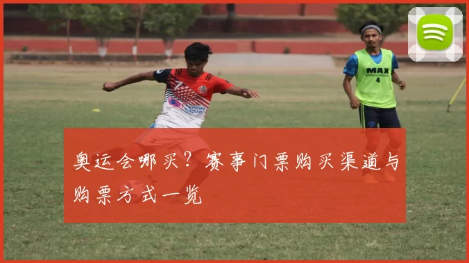 奥运会哪买？赛事门票购买渠道与购票方式一览