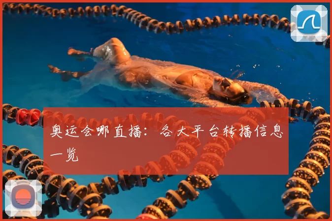 奥运会哪直播：各大平台转播信息一览