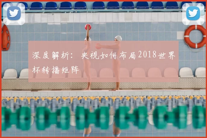 深度解析：央视如何布局2018世界杯转播矩阵